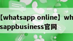 【whatsapp online】whatsappbusiness官网